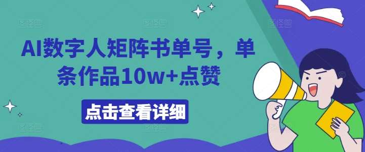 AI数字人矩阵书单号，单条作品10w+点赞【揭秘】-靠谱项目库