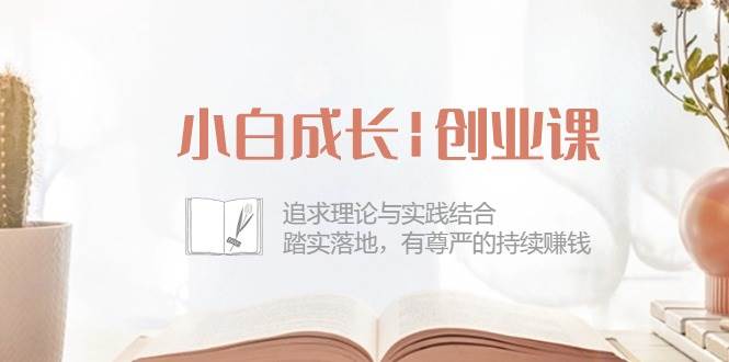 （10603期）小白成长|创业课：追求理论与实践结合，踏实落地，有尊严的持续赚钱-42节-靠谱项目库