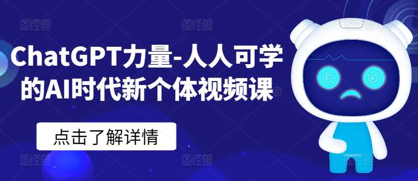 ChatGPT力量-人人可学的AI时代新个体视频课-靠谱项目库