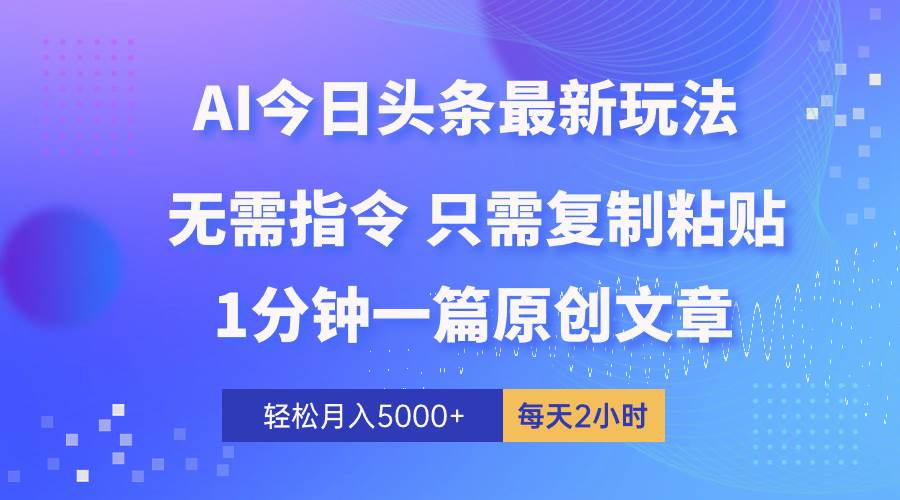 AI头条最新玩法 1分钟一篇 100%过原创 无脑复制粘贴 轻松月入5000+ 每...-靠谱项目库