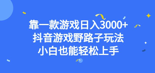 靠一款游戏日入3000+，抖音游戏野路子玩法，小白也能轻松上手【揭秘】-靠谱项目库