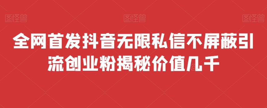 全网首发 抖音无限私信不屏蔽 引流创业粉揭秘 价值几千-靠谱项目库