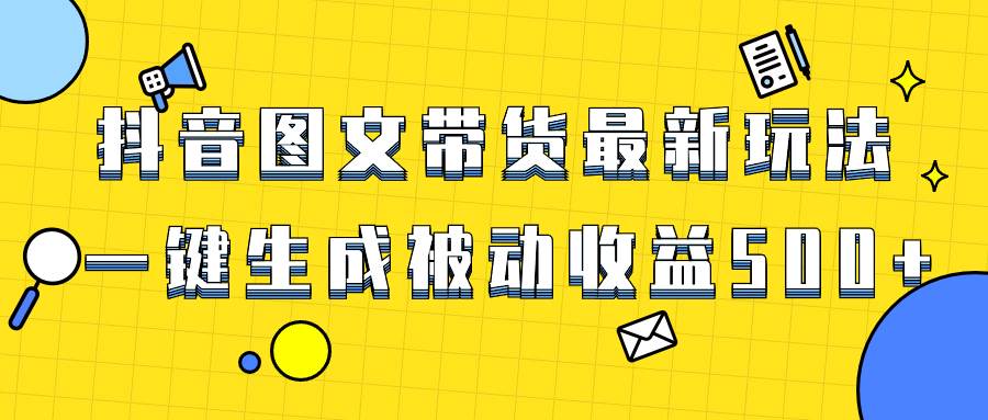 （8407期）爆火抖音图文带货项目，最新玩法一键生成，单日轻松被动收益500+-靠谱项目库