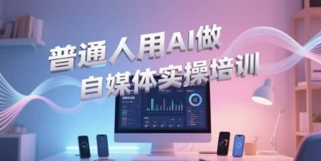 普通人用AI做自媒体实操培训，普通人一个人用ai做自媒体，视频制作、短视频引流、直播带货，轻松入门-靠谱项目库