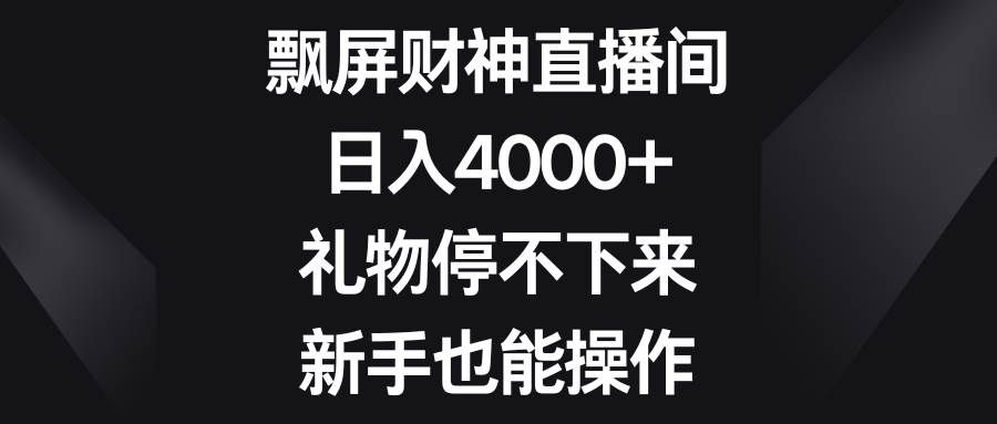 （8620期）飘屏财神直播间，日入4000+，礼物停不下来，新手也能操作-靠谱项目库