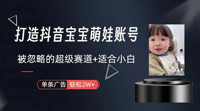 （10458期）打造抖音宝宝账号，一条广告2W，大部分人忽略的超级赛道，小白简单入手-靠谱项目库