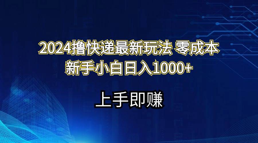 2024撸快递最新玩法零成本新手小白日入1000+-靠谱项目库
