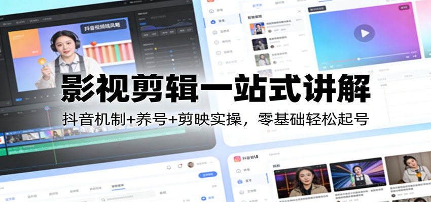 影视剪辑一站式讲解：抖音机制+养号+剪映实操，零基础轻松起号-靠谱项目库