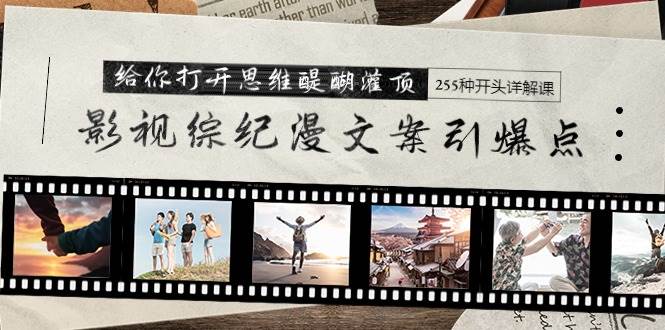 影视综纪漫文案引爆点，给你打开思维醍醐灌顶+255种开头详解课（26节）-靠谱项目库