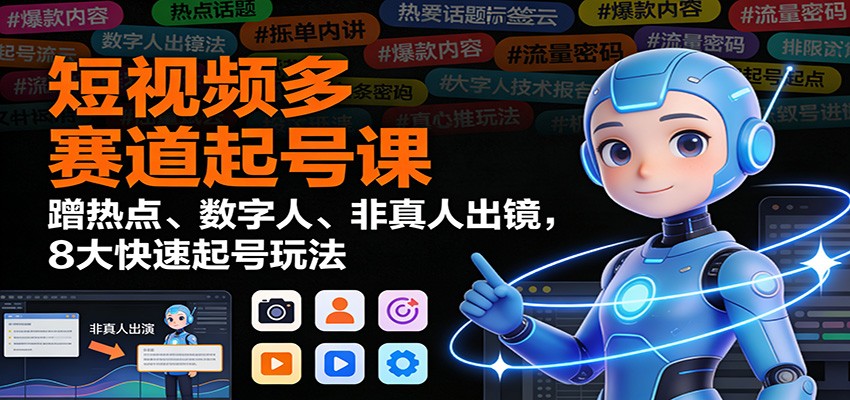 短视频多赛道起号课：蹭热点、数字人、非真人出镜，8大快速起号玩法-靠谱项目库