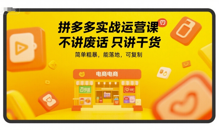 拼多多实战运营课，不讲废话只讲干货，简单粗暴，能落地，可复制-靠谱项目库