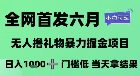 全网首发六月，无人撸礼物暴力掘金项目，日入1K+门槛低，当天拿结果，小白可玩【揭秘】-靠谱项目库