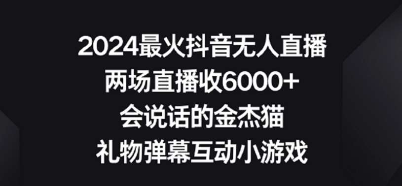 2024最火抖音无人直播，两场直播收6000+，礼物弹幕互动小游戏【揭秘】-靠谱项目库