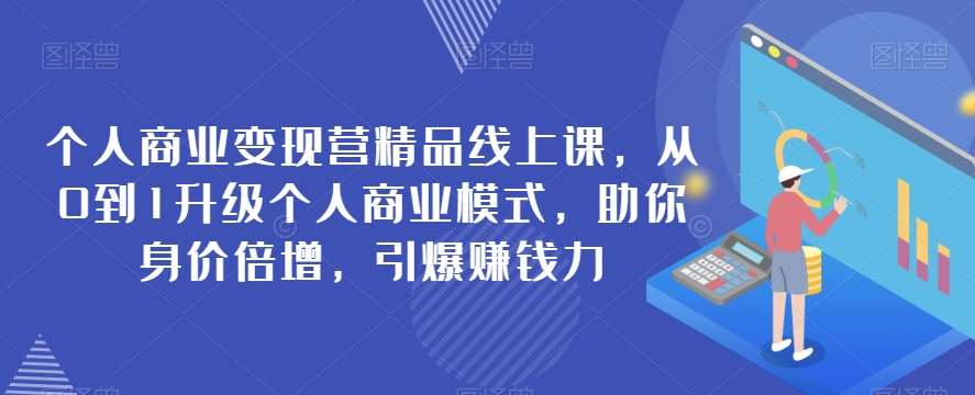 个人商业变现营精品线上课，从0到1升级个人商业模式，助你身价倍增，引爆赚钱力-靠谱项目库