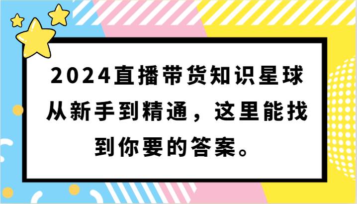 2024直播带货知识星球，从新手到精通，这里能找到你要的答案。-靠谱项目库