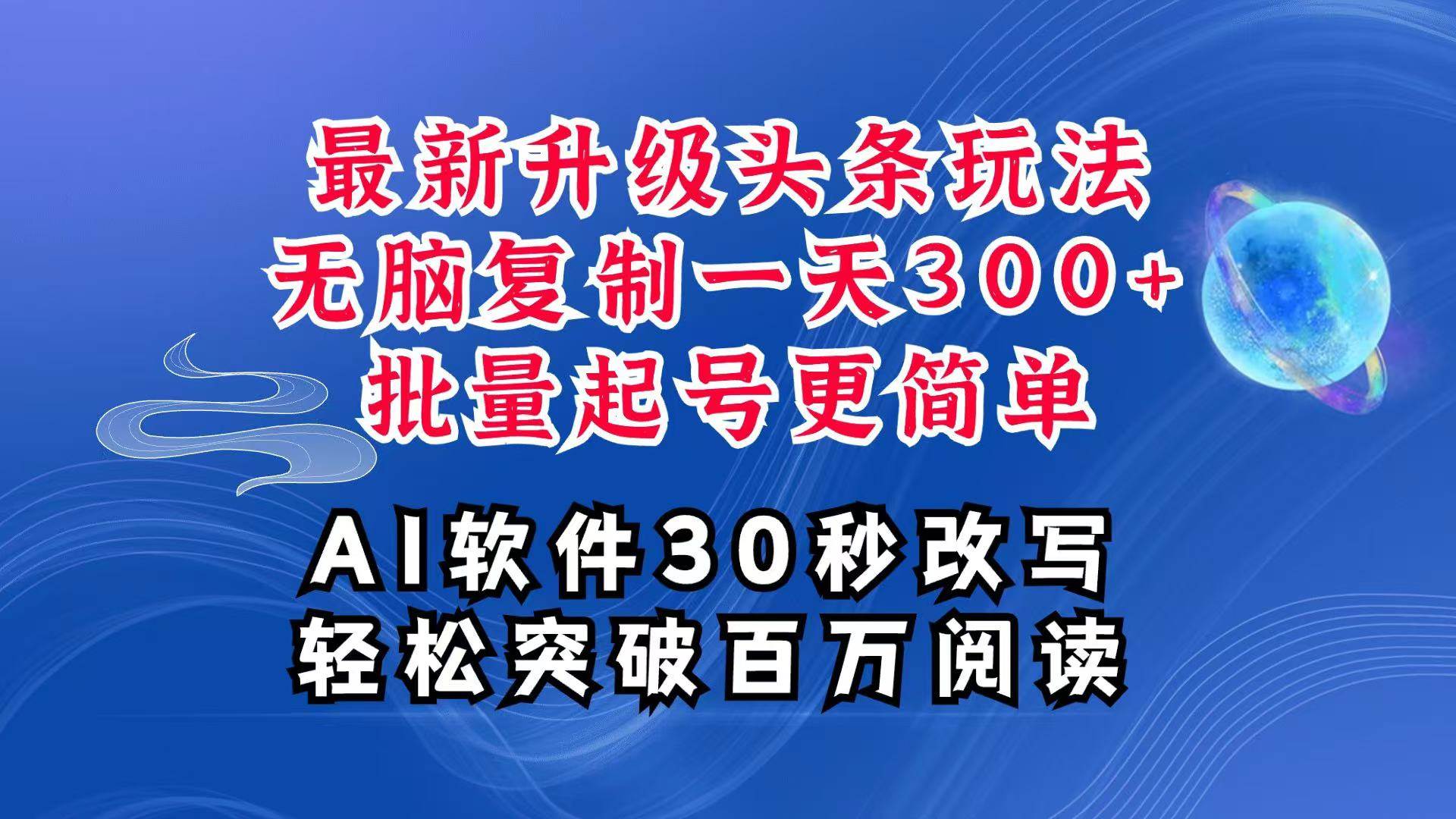 AI头条最新玩法，复制粘贴单号搞个300+，批量起号随随便便一天四位数，超详细课程-靠谱项目库