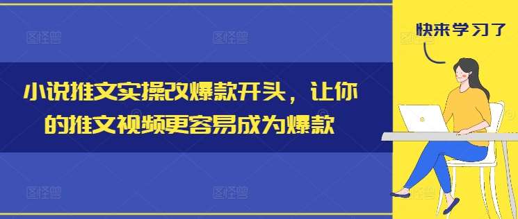小说推文实操改爆款开头，让你的推文视频更容易成为爆款-靠谱项目库