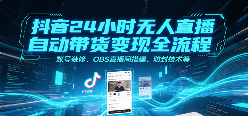 抖音24小时无人直播自动带货变现全流程，账号装修、OBS直播间搭建、防封技术等-靠谱项目库