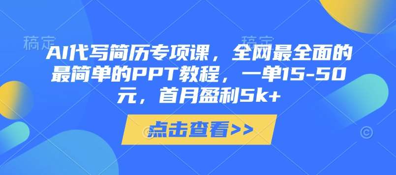 AI代写简历专项课，全网最全面的最简单的PPT教程，一单15-50元，首月盈利5k+-靠谱项目库