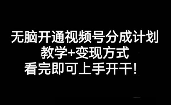 无脑开通视频号分成计划，教学+变现方式，看完即可上手开干!-靠谱项目库