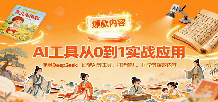 AI工具实战应用，零基础使用DeepSeek、即梦AI等打造育儿、国学等可变现的爆款作品-靠谱项目库