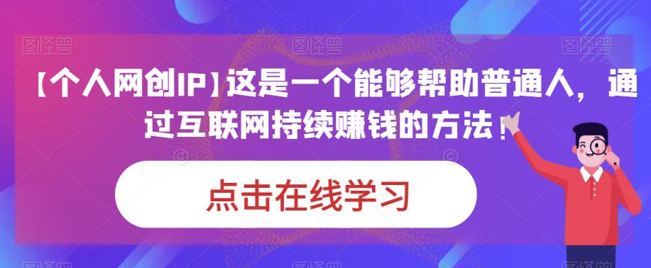 【个人网创IP】这是一个能够帮助普通人，通过互联网持续赚钱的方法！-靠谱项目库