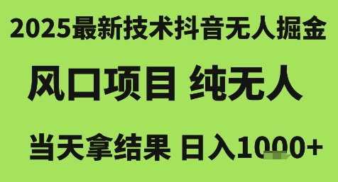 2025最新技术抖音无人掘金，风口项目，纯无人，当天拿结果日入1k+【揭秘】-靠谱项目库
