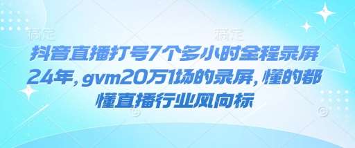 抖音直播打号7个多小时全程录屏24年，gvm20万1场的录屏，懂的都懂直播行业风向标-靠谱项目库