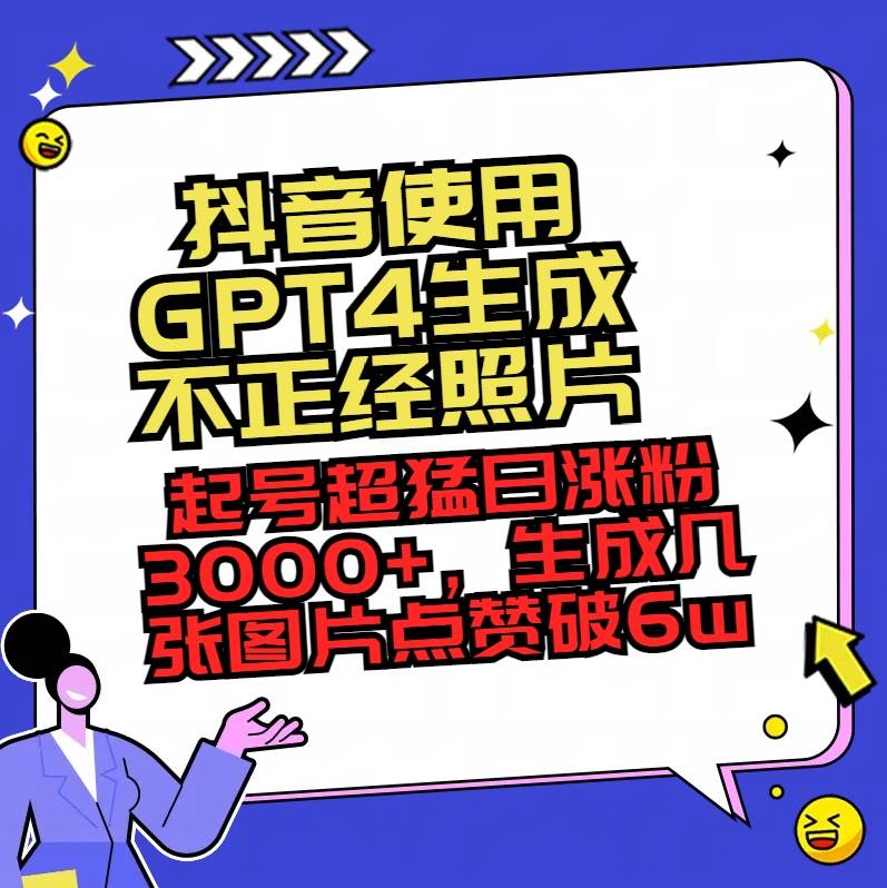 抖音使用GPT4生成不正经照片，起号超猛日涨粉3000+，生成几张图片点赞破6w+-靠谱项目库
