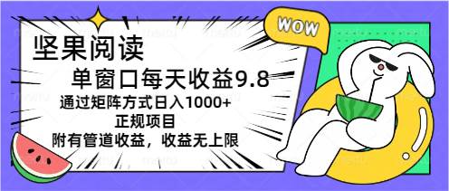 坚果阅读单窗口每天收益9.8通过矩阵方式日入1000+正规项目附有管道收益...-靠谱项目库