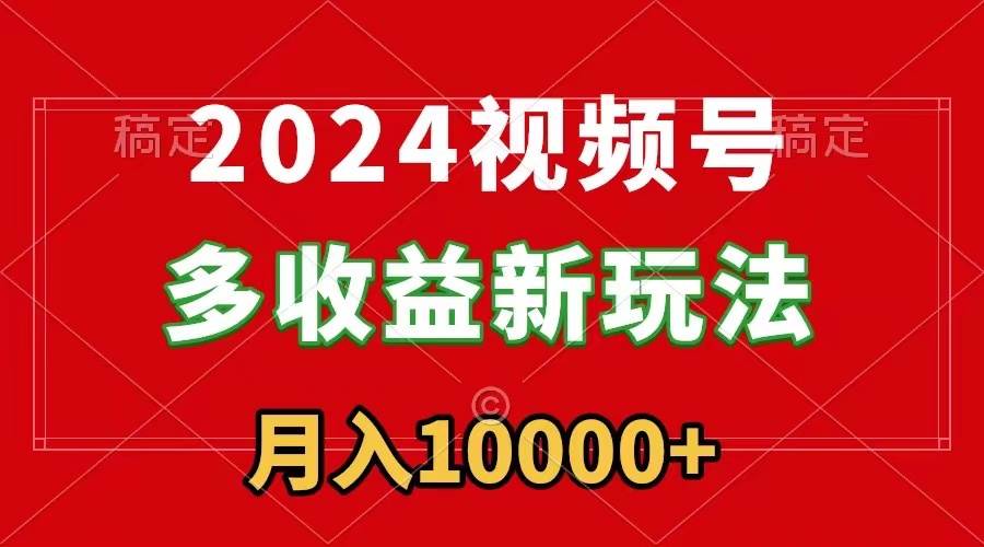 （8994期）2024视频号多收益新玩法，每天5分钟，月入1w+，新手小白都能简单上手-靠谱项目库