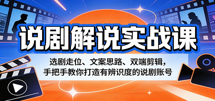 说剧解说实战课：选剧走位、文案思路、双端剪辑，手把手教你打造有辨识度的说剧账号-靠谱项目库