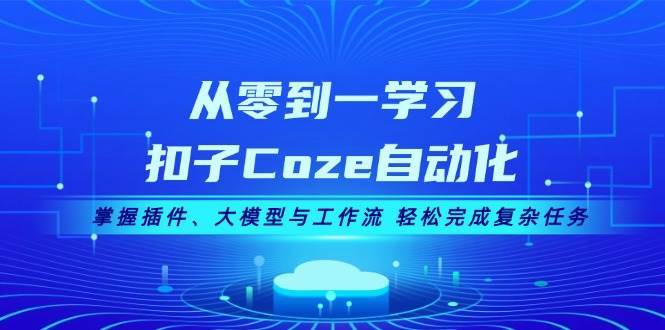 从零到一学习扣子Coze自动化，掌握插件、大模型与工作流 轻松完成复杂任务-靠谱项目库