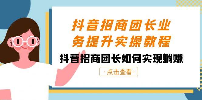抖音招商团长业务提升实操教程，抖音招商团长如何实现躺赚（38节）-靠谱项目库