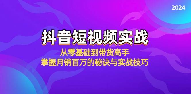 抖音短视频实战：从零基础到带货高手，掌握月销百万的秘诀与实战技巧-靠谱项目库