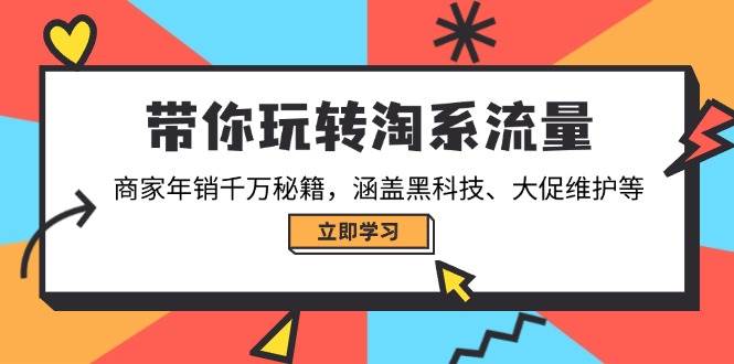 （14109期）带你玩转淘系流量，商家年销千万秘籍，涵盖黑科技、大促维护等-靠谱项目库