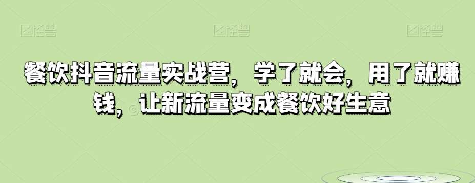 餐饮抖音流量实战营，学了就会，用了就赚钱，让新流量变成餐饮好生意-靠谱项目库