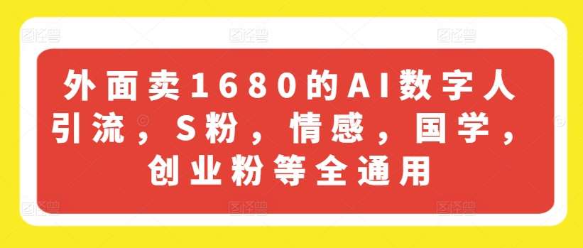 外面卖1680的AI数字人引流，S粉，情感，国学，创业粉等全通用-靠谱项目库