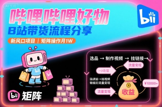 哔哩哔哩好物，B站带货流程分享，新风口项目，矩阵操作月1W-靠谱项目库