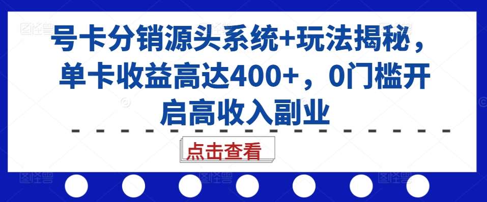 号卡分销源头系统+玩法揭秘，单卡收益高达400+，0门槛开启高收入副业-靠谱项目库