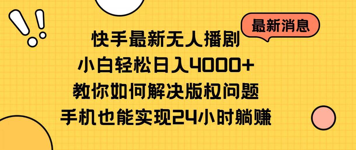 快手最新无人播剧，小白轻松日入4000+教你如何解决版权问题，手机也能…-靠谱项目库