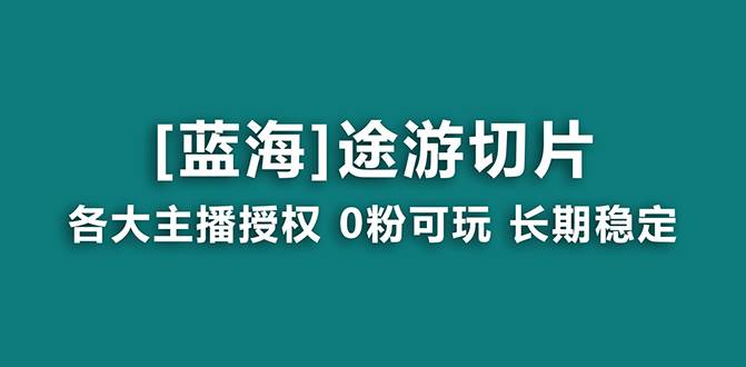 抖音途游切片，龙年第一个蓝海项目，提供授权和素材，长期稳定，月入过万-靠谱项目库