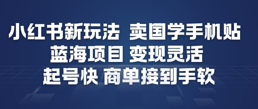 小红书新玩法，卖国学手机贴，蓝海项目，变现灵活，起号快，商单接到手软-靠谱项目库