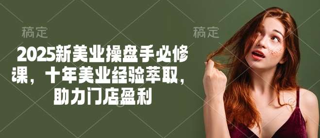 2025新美业操盘手必修课，十年美业经验萃取，助力门店盈利-靠谱项目库