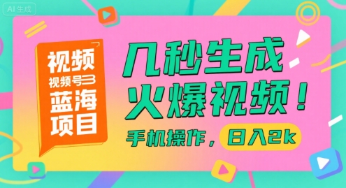 视频号蓝海项目，几秒生成火爆视频，手机操作，日入2k【揭秘】-靠谱项目库