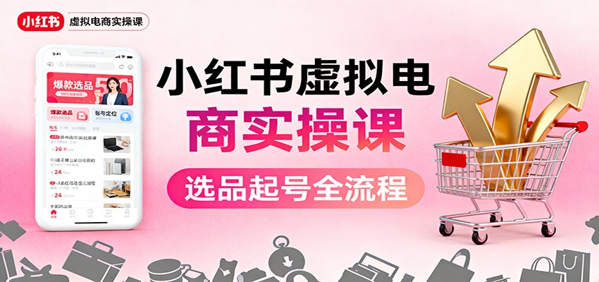 小红书虚拟电商实操课：选品起号+AI 内容创作+店铺运营+引流私域+自动化发笔记-靠谱项目库