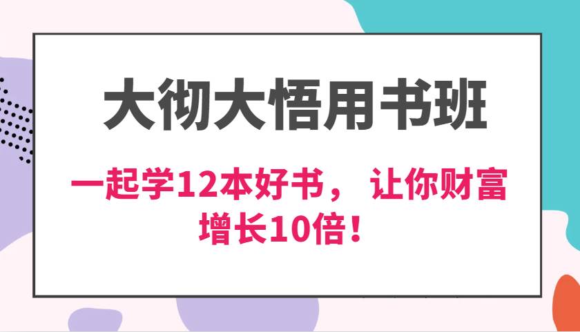 大彻大悟用书班，价值N万的课，一起学12本好书， 交付力创新提高3倍，财富增长10倍！-靠谱项目库