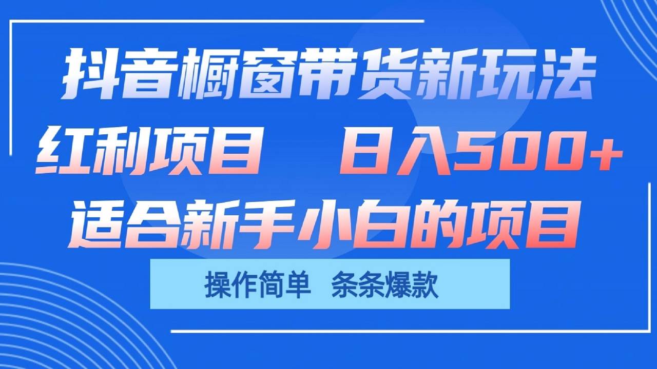 抖音橱窗带货新玩法，单日收益500+，操作简单，条条爆款-靠谱项目库