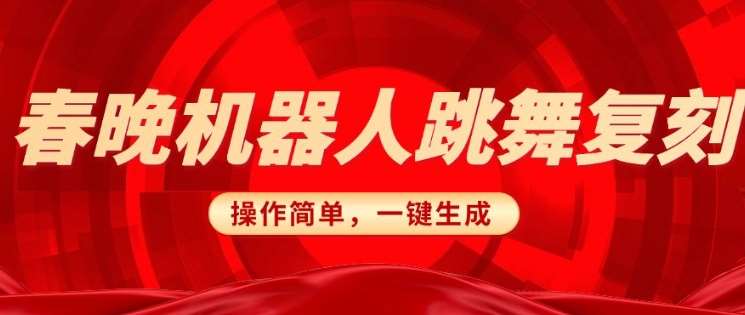 春晚机器人复刻，AI机器人搞怪赛道，操作简单适合，一键去重，无脑搬运实现日入3张(详细教程)-靠谱项目库