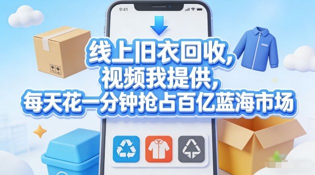 线上旧衣回收，视频我提供，每天花一分钟抢占百亿蓝海市场【揭秘】-靠谱项目库